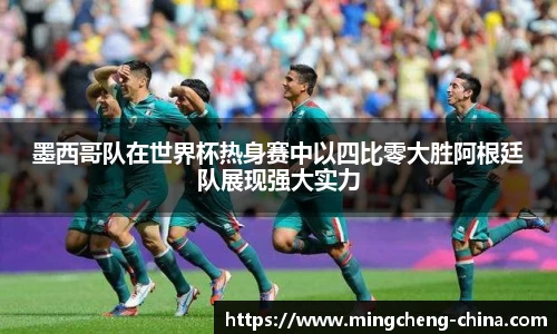 墨西哥队在世界杯热身赛中以四比零大胜阿根廷队展现强大实力